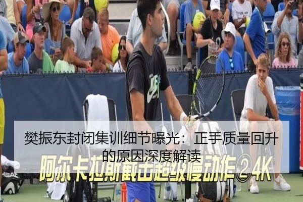 樊振东封闭集训细节曝光：正手质量回升的原因深度解读